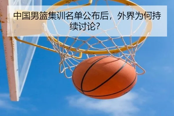 中国男篮集训名单公布后，外界为何持续讨论？（m6）